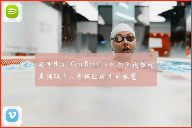 西甲Next Gen Drafts中国区选拔结果揭晓 8人晋级西班牙训练营