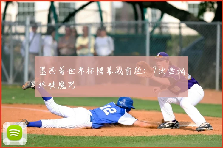 墨西哥世界杯揭幕战首胜：7次尝试终破魔咒