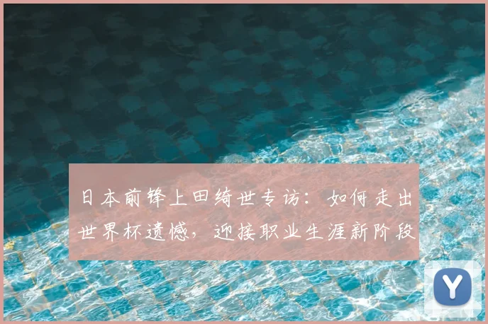 日本前锋上田绮世专访：如何走出世界杯遗憾，迎接职业生涯新阶段