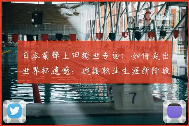 日本前锋上田绮世专访：如何走出世界杯遗憾，迎接职业生涯新阶段