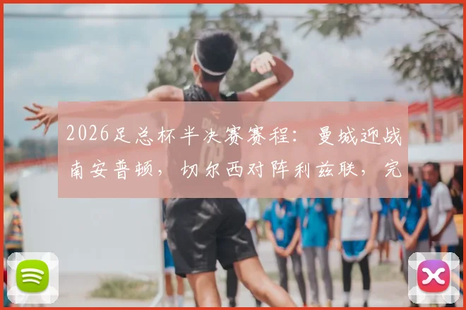 2026足总杯半决赛赛程：曼城迎战南安普顿，切尔西对阵利兹联，完整对阵分析与看点前瞻