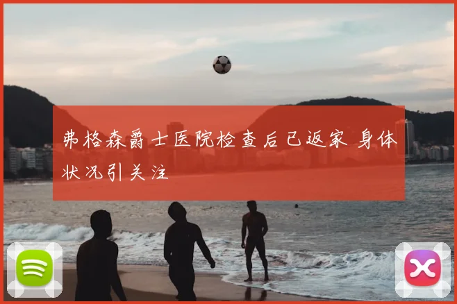 弗格森爵士医院检查后已返家 身体状况引关注