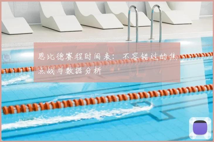 恩比德赛程时间表：不容错过的焦点战与数据分析