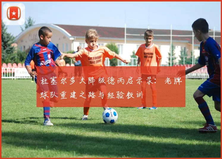 杜塞尔多夫降级德丙启示录：老牌球队重建之路与经验教训
